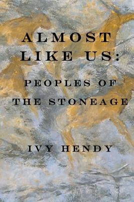 Almost like Us: Peoples of the Stone Age by Hendy, Ivy