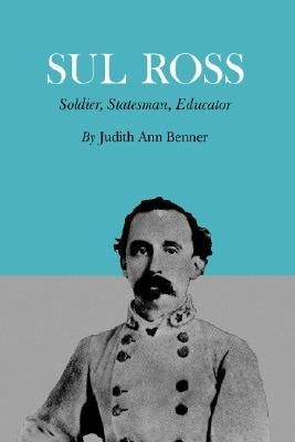 Sul Ross: Soldier, Statesman, Educator by Benner, Judith Ann