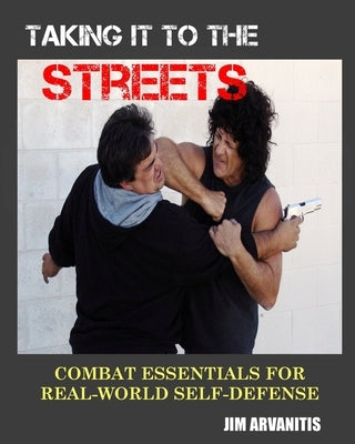 Taking It to the Streets: Combat Essentials for Real-World Self-Defense by Arvanitis, Jim
