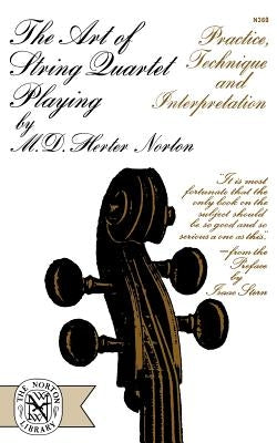 The Art of String Quartet Playing: Practice, Technique, and Interpretation by Norton, M. Herter