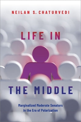 Life in the Middle: Marginalized Moderate Senators in the Era of Polarization by Chaturvedi, Neilan S.