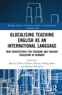 Glocalising Teaching English as an International Language: New Perspectives for Teaching and Teacher Education in Germany by Callies, Marcus