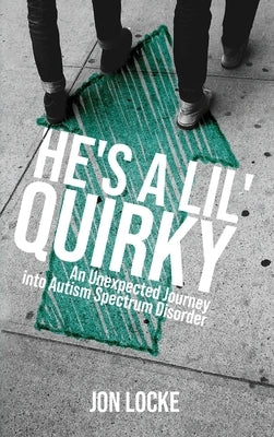 He's a Lil' Quirky: An Unexpected Journey into Autism Spectrum Disorder by Locke, Jon