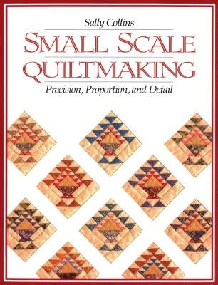 Small Scale Quiltmaking. Precision, Proportion, and Detail - Print on Demand Edition by Collins, Sally