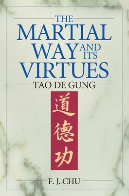 The Martial Way and its Virtues: Tao De Gung by Chu, F. J.