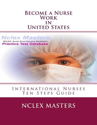 Become a Nurse - Work in United States: Ten Steps Guide for International Nurses by Masters, Nclex