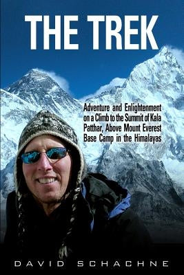 The Trek: Adventure and Enlightenment on a Climb to the Summit of Kala Patthar, Above Mount Everest Base Camp in the Himalayas by Schachne, David