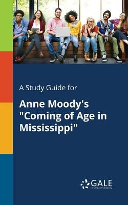 A Study Guide for Anne Moody's Coming of Age in Mississippi by Gale, Cengage Learning