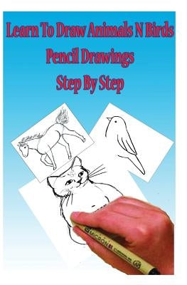 Learn to Draw Animals N Birds: Pencil Drawings Step by Step: Pencil Drawing Ideas for Absolute Beginners by Edu, Gp