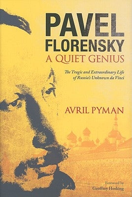 Pavel Florensky: A Quiet Genius: The Tragic and Extraordinary Life of Russia's Unknown da Vinci by Pyman, Avril