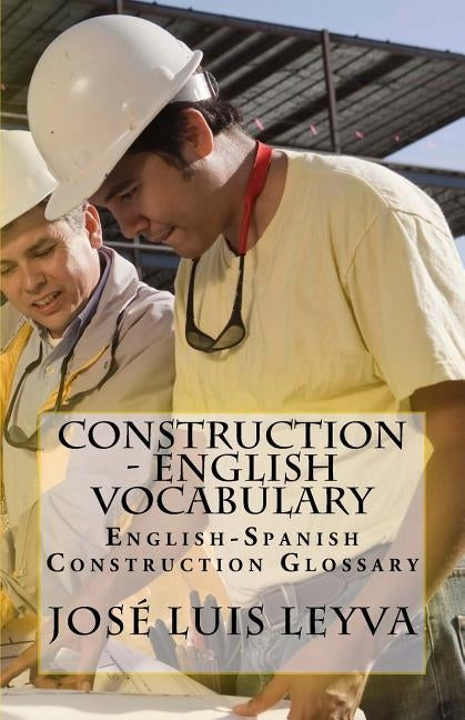 Construction - English Vocabulary: English-Spanish Construction Glossary by Leyva, Jose Luis