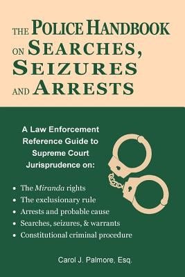 The Police Handbook on Searches, Seizures and Arrests: A Law Enforcement Reference Guide by Palmore Esq, Carol J.