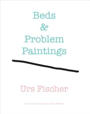 Urs Fischer: Beds & Problem Paintings by McEwen, Adam