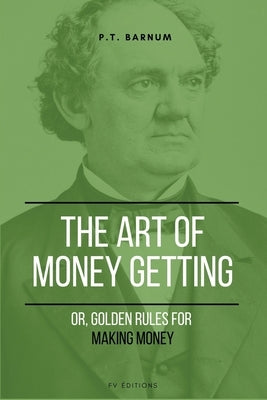 The Art of Getting Money: Or, Golden Rules for Making Money (Easy to Read Layout) by Barnum, P. T.