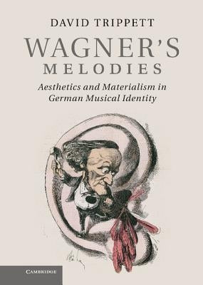 Wagner's Melodies: Aesthetics and Materialism in German Musical Identity by Trippett, David