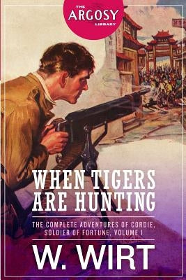 When Tigers Are Hunting: The Complete Adventures of Cordie, Soldier of Fortune by Wirt, W.
