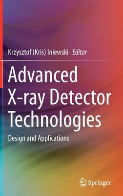 Advanced X-Ray Detector Technologies: Design and Applications by Iniewski