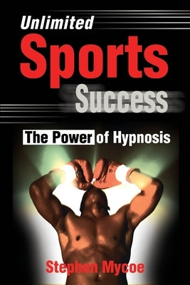 Unlimited Sports Success: The Power of Hypnosis by Mycoe, Stephen
