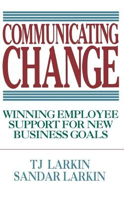 Communicating Change: Winning Employee Support for New Business Goals by Larkin, T.