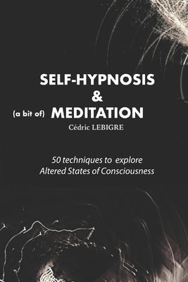 Self-Hypnosis and Meditation: 50 techniques to explore altered states of consciousness by Lebigre, Cedric