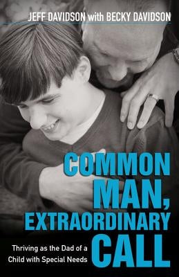 Common Man, Extraordinary Call: Thriving as the Dad of a Child with Special Needs by Davidson, Jeff
