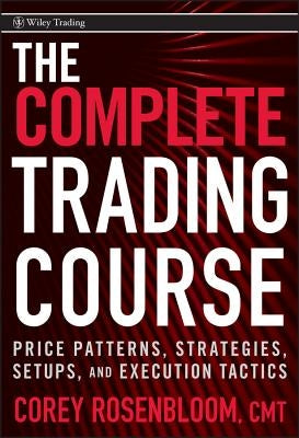 The Complete Trading Course: Price Patterns, Strategies, Setups, and Execution Tactics by Rosenbloom, Corey