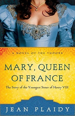 Mary, Queen of France: The Story of the Youngest Sister of Henry VIII by Plaidy, Jean