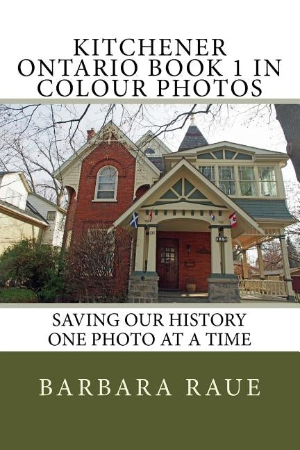 Kitchener Ontario Book 1 in Colour Photos: Saving Our History One Photo at a Time by Raue, Barbara