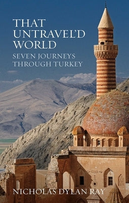 That Untravel'd World: Seven Journeys Through Turkey by Dylan Ray, Nicholas