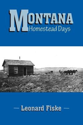 Montana Homestead Days by Fiske, Leonard