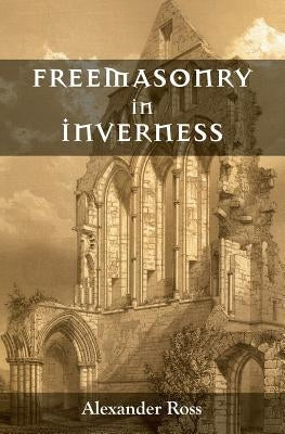 Freemasonry in Inverness by Ross, Alexander