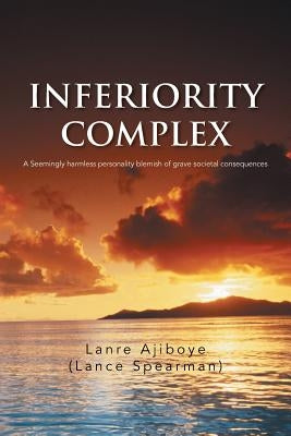 Inferiority Complex: A Seemingly Harmless Personality Blemish of Grave Societal Consequences by Ajiboye (Lance Spearman), Lanre