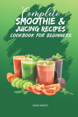 Complete Smoothie & Juicing Recipes Cookbook for Beginners: Juicing and Smoothie Recipe Book by Marco, David