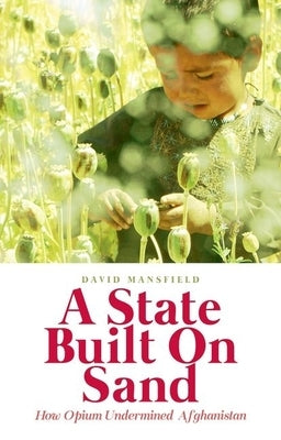 A State Built on Sand: How Opium Undermined Afghanistan by Mansfield, David