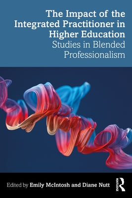 The Impact of the Integrated Practitioner in Higher Education: Studies in Third Space Professionalism by McIntosh, Emily