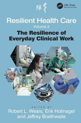 Resilient Health Care, Volume 2: The Resilience of Everyday Clinical Work by Wears, Robert L.