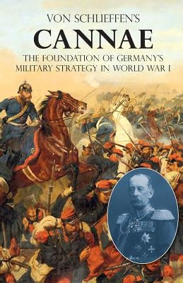 Von Schlieffen's Cannae: The foundation of Germany's military strategy in World War I by Von Schlieffen, Count Alfred