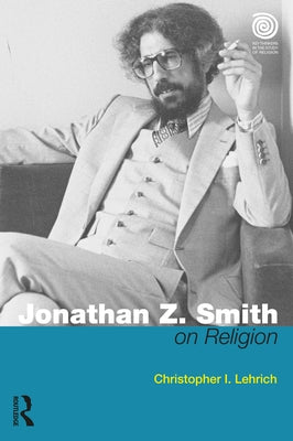 Jonathan Z. Smith on Religion by Lehrich, Christopher I.