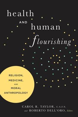 Health and Human Flourishing: Religion, Medicine, and Moral Anthropology by Taylor, Carol R.