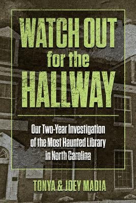 Watch Out for the Hallway: Our Two-Year Investigation of the Most Haunted Library in North Carolina by Madia, Tonya