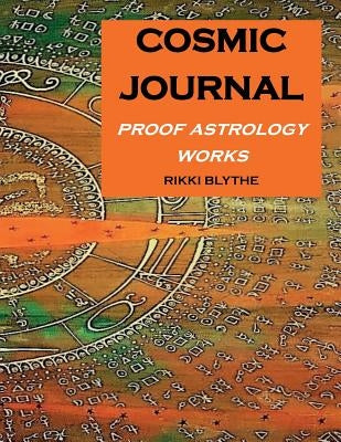 Cosmic Journal: Proof Astrology Works by Blythe, Rikki