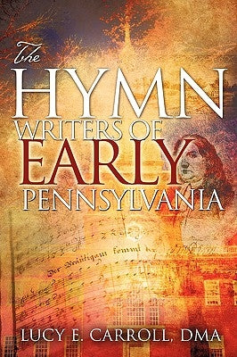 The Hymn Writers of Early Pennsylvania by Carroll, Lucy E.