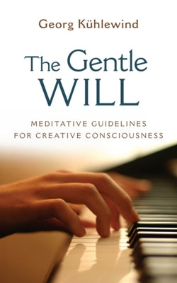 The Gentle Will: Guidelines for Creative Consciousness by Kühlewind, Georg