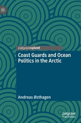 Coast Guards and Ocean Politics in the Arctic by Østhagen, Andreas