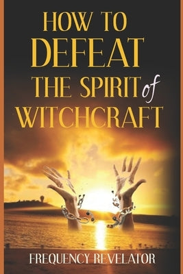 How To Defeat The Spirit Of Witchcraft by Revelator, Apostle Frequency