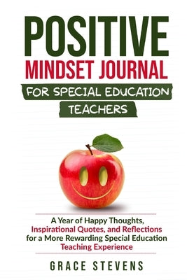 Positive Mindset Journal for Special Education Teachers: A Year of Happy Thoughts, Inspirational Quotes, and Reflections for a More Rewarding Special by Stevens, Grace