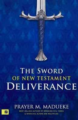 The Sword of New Testament Deliverance by Madueke, Prayer M.