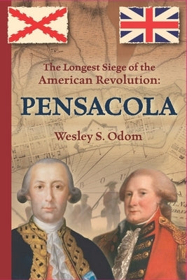 The Longest Siege of the American Revolution: Pensacola by Odom, Wesley S.