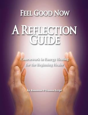 Feel Good Now: A Reflection Guide: Coursework in Energy Healing for the Beginning Healer by D'Erasmo Script, Roseanne