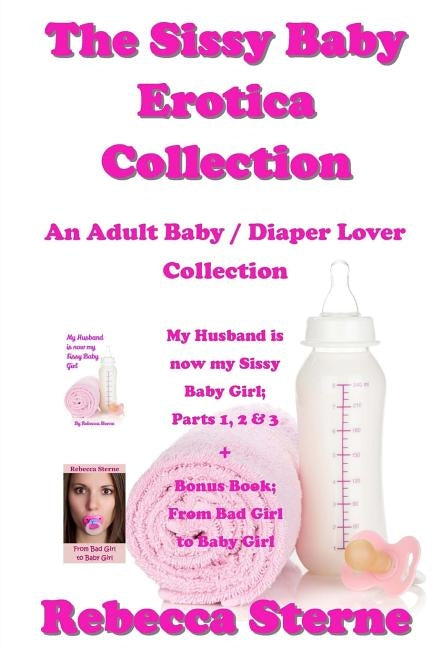 The Sissy Baby Erotica Collection: An Adult Baby / Diaper Lover Collection by Sterne, Rebecca